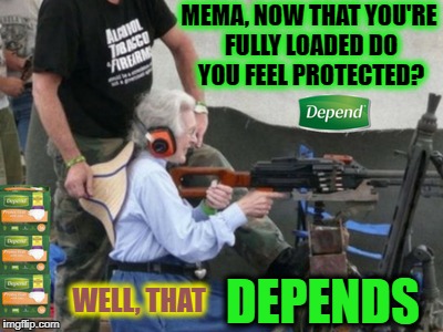 Hope gam-gam don't have any accidents  | MEMA, NOW THAT YOU'RE FULLY LOADED DO YOU FEEL PROTECTED? DEPENDS; WELL, THAT | image tagged in depends,grandma,guns,memes,funny | made w/ Imgflip meme maker