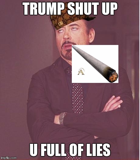 Face You Make Robert Downey Jr Meme | TRUMP SHUT UP; U FULL OF LIES | image tagged in memes,face you make robert downey jr,scumbag | made w/ Imgflip meme maker