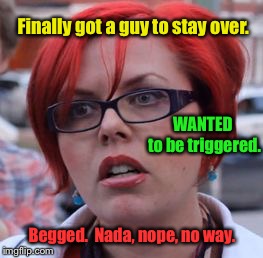 Bad luck super sensitive protester | WANTED to be triggered. Finally got a guy to stay over. Begged.  Nada, nope, no way. | image tagged in triggered,date,overnight,no trigger,beg,bummed | made w/ Imgflip meme maker