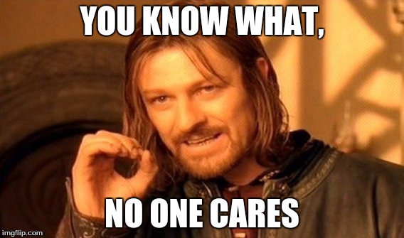 One Does Not Simply Meme | YOU KNOW WHAT, NO ONE CARES | image tagged in memes,one does not simply | made w/ Imgflip meme maker