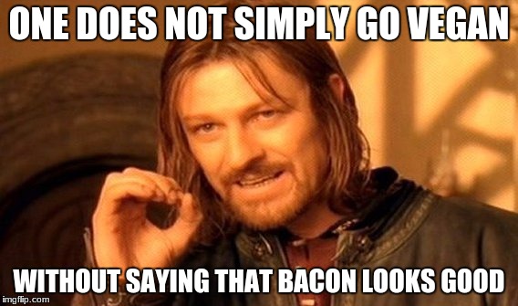 One Does Not Simply | ONE DOES NOT SIMPLY GO VEGAN; WITHOUT SAYING THAT BACON LOOKS GOOD | image tagged in memes,one does not simply | made w/ Imgflip meme maker
