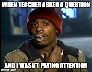 "Crap what did she say?" | WHEN TEACHER ASKED A QUESTION; AND I WASN'T PAYING ATTENTION | image tagged in memes,yall got any more of | made w/ Imgflip meme maker