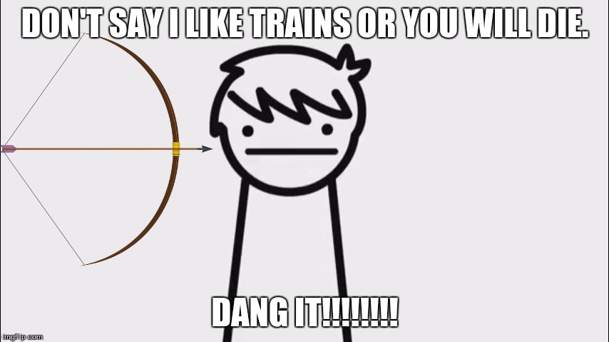 I Like Trains Kid | DON'T SAY I LIKE TRAINS OR YOU WILL DIE. DANG IT!!!!!!!! | image tagged in i like trains kid | made w/ Imgflip meme maker
