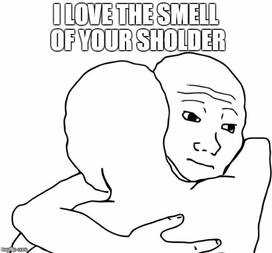 I Know That Feel Bro Meme | I LOVE THE SMELL OF YOUR SHOLDER | image tagged in memes,i know that feel bro | made w/ Imgflip meme maker