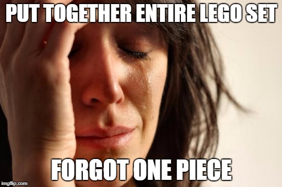 First World Problems Meme | PUT TOGETHER ENTIRE LEGO SET; FORGOT ONE PIECE | image tagged in memes,first world problems | made w/ Imgflip meme maker