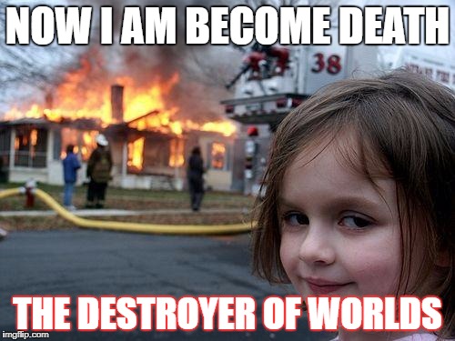 Disaster Girl | NOW I AM BECOME DEATH; THE DESTROYER OF WORLDS | image tagged in memes,disaster girl | made w/ Imgflip meme maker