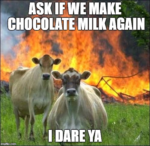 Evil Cows Meme | ASK IF WE MAKE CHOCOLATE MILK AGAIN; I DARE YA | image tagged in memes,evil cows | made w/ Imgflip meme maker