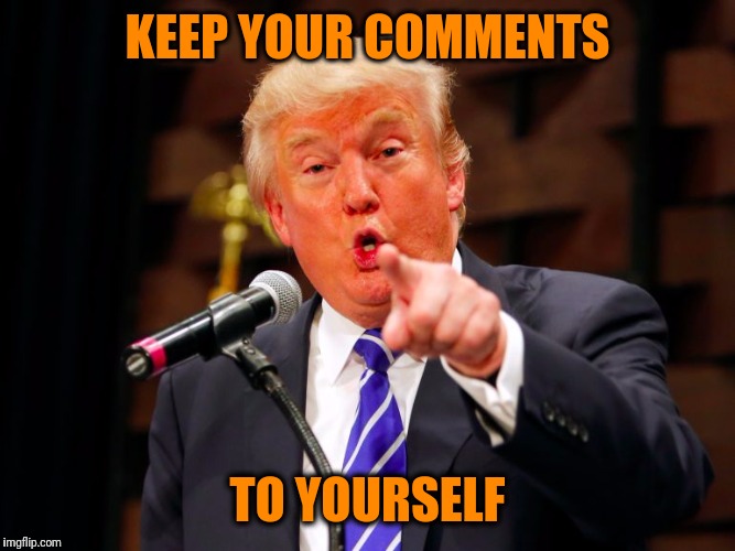 trump point | KEEP YOUR COMMENTS TO YOURSELF | image tagged in trump point | made w/ Imgflip meme maker