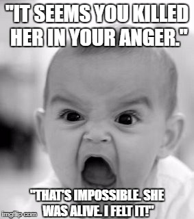 More Star Wars references | "IT SEEMS YOU KILLED HER IN YOUR ANGER."; "THAT'S IMPOSSIBLE. SHE WAS ALIVE. I FELT IT!" | image tagged in memes,angry baby | made w/ Imgflip meme maker