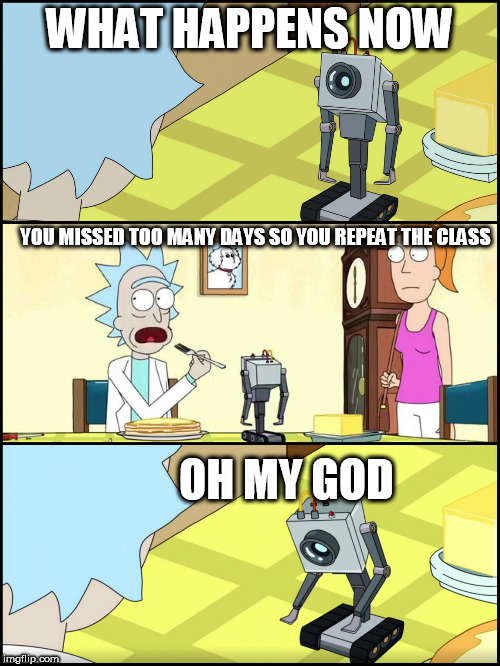 Rick and Morty Butter | WHAT HAPPENS NOW; YOU MISSED TOO MANY DAYS SO YOU REPEAT THE CLASS; OH MY GOD | image tagged in rick and morty butter | made w/ Imgflip meme maker