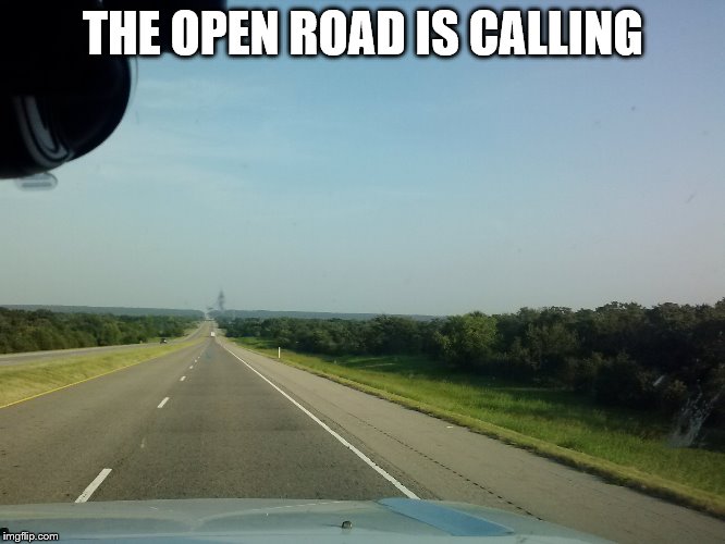 The open Road | THE OPEN ROAD IS CALLING | image tagged in road,freedom,travel | made w/ Imgflip meme maker