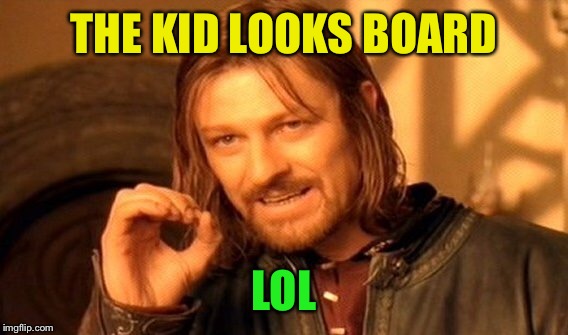 One Does Not Simply Meme | THE KID LOOKS BOARD LOL | image tagged in memes,one does not simply | made w/ Imgflip meme maker