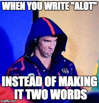 Michael Phelps Death Stare | WHEN YOU WRITE "ALOT"; INSTEAD OF MAKING IT TWO WORDS | image tagged in memes,michael phelps death stare | made w/ Imgflip meme maker