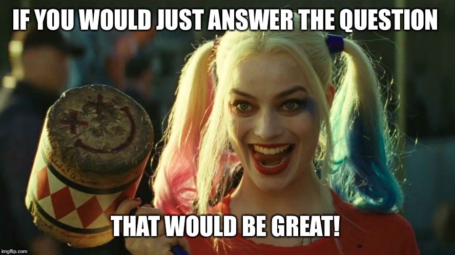 Harley Quinn hammer | IF YOU WOULD JUST ANSWER THE QUESTION; THAT WOULD BE GREAT! | image tagged in harley quinn hammer | made w/ Imgflip meme maker