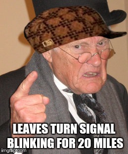 Back In My Day Meme | LEAVES TURN SIGNAL BLINKING FOR 20 MILES | image tagged in memes,back in my day,scumbag | made w/ Imgflip meme maker