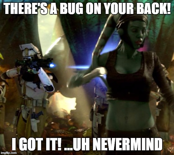 I'm terrible! | THERE'S A BUG ON YOUR BACK! I GOT IT! ...UH NEVERMIND | image tagged in star wars order 66 | made w/ Imgflip meme maker