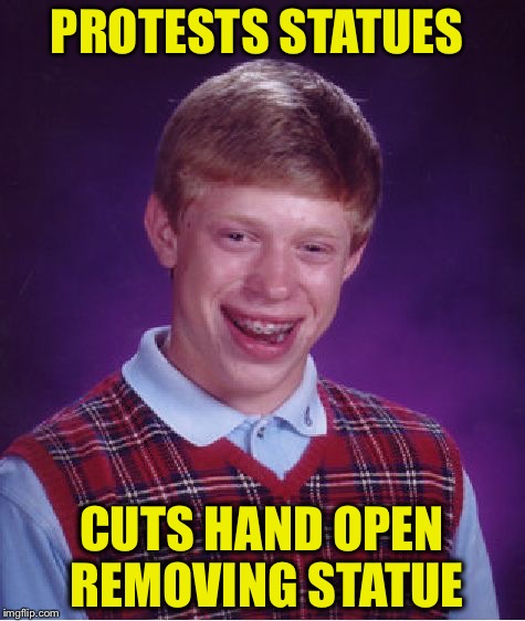 Bad Luck Brian Meme | PROTESTS STATUES CUTS HAND OPEN REMOVING STATUE | image tagged in memes,bad luck brian | made w/ Imgflip meme maker