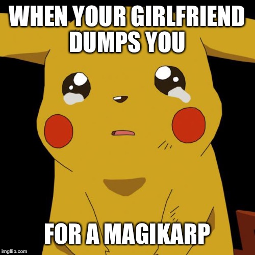 Pikachu crying | WHEN YOUR GIRLFRIEND DUMPS YOU; FOR A MAGIKARP | image tagged in pikachu crying | made w/ Imgflip meme maker