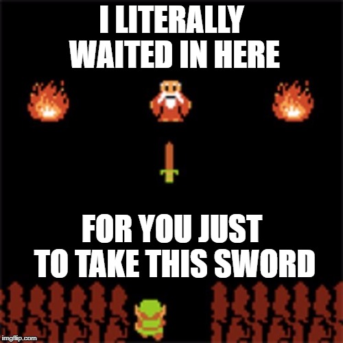 Happy b day link | I LITERALLY WAITED IN HERE; FOR YOU JUST TO TAKE THIS SWORD | image tagged in happy b day link | made w/ Imgflip meme maker