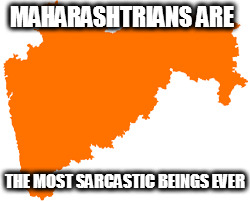 marathi people | MAHARASHTRIANS ARE; THE MOST SARCASTIC BEINGS EVER | image tagged in people | made w/ Imgflip meme maker