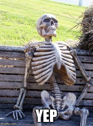 Waiting Skeleton Meme | YEP | image tagged in memes,waiting skeleton | made w/ Imgflip meme maker