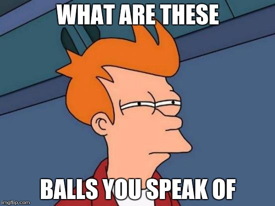 Futurama Fry | WHAT ARE THESE; BALLS YOU SPEAK OF | image tagged in memes,futurama fry | made w/ Imgflip meme maker