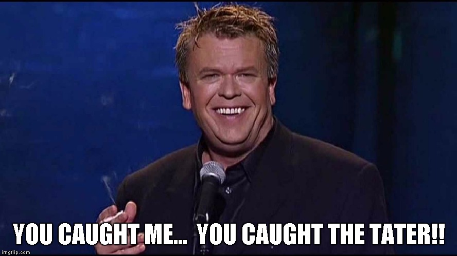 Ron White | YOU CAUGHT ME...  YOU CAUGHT THE TATER!! | image tagged in ron white | made w/ Imgflip meme maker