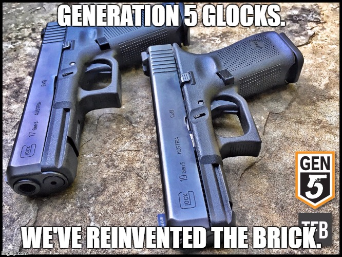 GENERATION 5 GLOCKS. WE'VE REINVENTED THE BRICK. | made w/ Imgflip meme maker