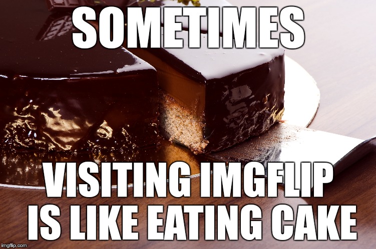 Yummy all the way! | SOMETIMES; VISITING IMGFLIP IS LIKE EATING CAKE | image tagged in memes,funny,cake,imgflip | made w/ Imgflip meme maker