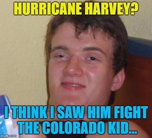 10 Guy knows his boxing... :) | HURRICANE HARVEY? I THINK I SAW HIM FIGHT THE COLORADO KID... | image tagged in memes,10 guy,hurricane harvey,boxing,sport,weather | made w/ Imgflip meme maker