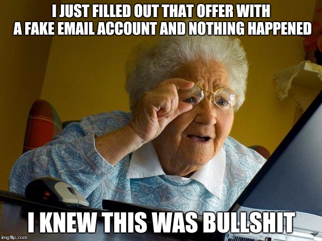 i guess fionna the toy dinosaur ape will have to wait | I JUST FILLED OUT THAT OFFER WITH A FAKE EMAIL ACCOUNT AND NOTHING HAPPENED; I KNEW THIS WAS BULLSHIT | image tagged in memes,grandma finds the internet | made w/ Imgflip meme maker