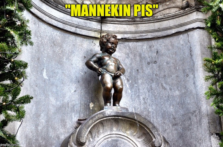 "MANNEKIN PIS" | made w/ Imgflip meme maker