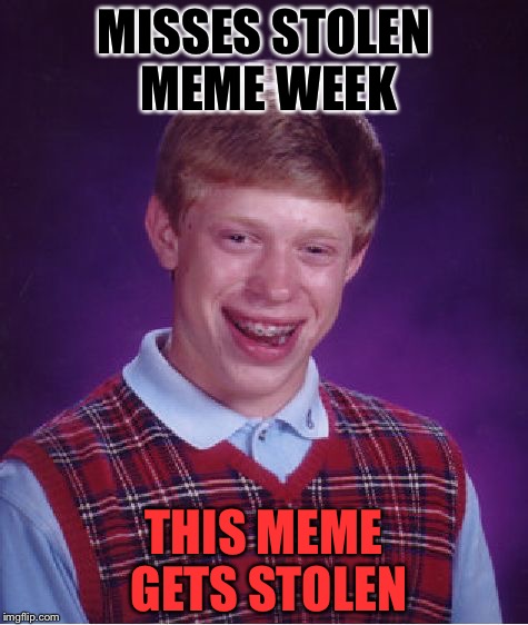 Stolen Memeception | MISSES STOLEN MEME WEEK; THIS MEME GETS STOLEN | image tagged in memes,bad luck brian,memeception,stop reading the tags,tags,oh wow are you actually reading these tags | made w/ Imgflip meme maker