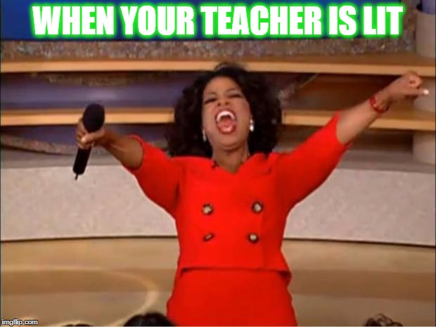 Oprah You Get A Meme | WHEN YOUR TEACHER IS LIT | image tagged in memes,oprah you get a | made w/ Imgflip meme maker