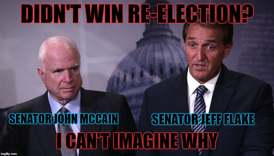 DIDN'T WIN RE-ELECTION? I CAN'T IMAGINE WHY SENATOR JOHN MCCAIN SENATOR JEFF FLAKE | made w/ Imgflip meme maker