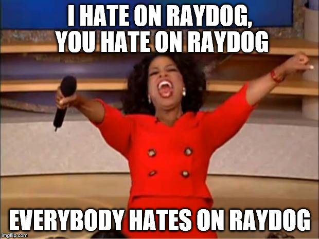 Oprah You Get A Meme | I HATE ON RAYDOG, YOU HATE ON RAYDOG EVERYBODY HATES ON RAYDOG | image tagged in memes,oprah you get a | made w/ Imgflip meme maker