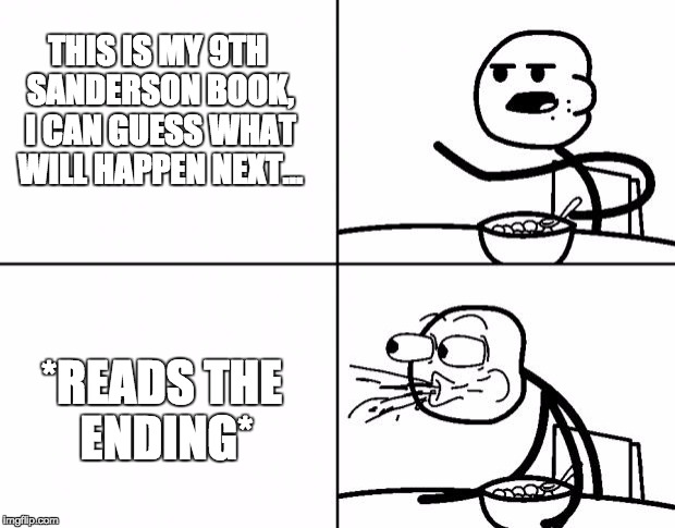 Blank Cereal Guy | THIS IS MY 9TH SANDERSON BOOK, I CAN GUESS WHAT WILL HAPPEN NEXT... *READS THE ENDING* | image tagged in blank cereal guy | made w/ Imgflip meme maker