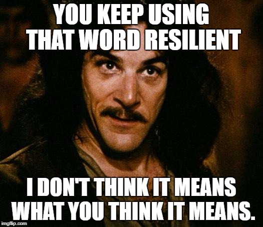 Inigo Montoya Meme | YOU KEEP USING THAT WORD RESILIENT; I DON'T THINK IT MEANS WHAT YOU THINK IT MEANS. | image tagged in memes,inigo montoya | made w/ Imgflip meme maker