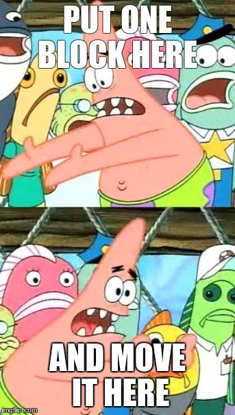 Put It Somewhere Else Patrick Meme | PUT ONE BLOCK HERE; AND MOVE IT HERE | image tagged in memes,put it somewhere else patrick | made w/ Imgflip meme maker