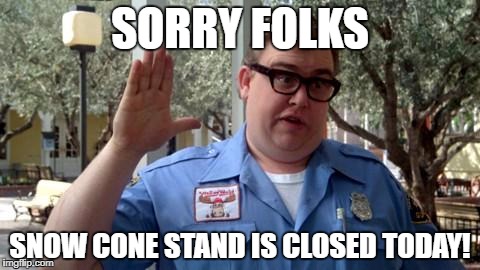 Sorry Folks | SORRY FOLKS; SNOW CONE STAND IS CLOSED TODAY! | image tagged in sorry folks | made w/ Imgflip meme maker