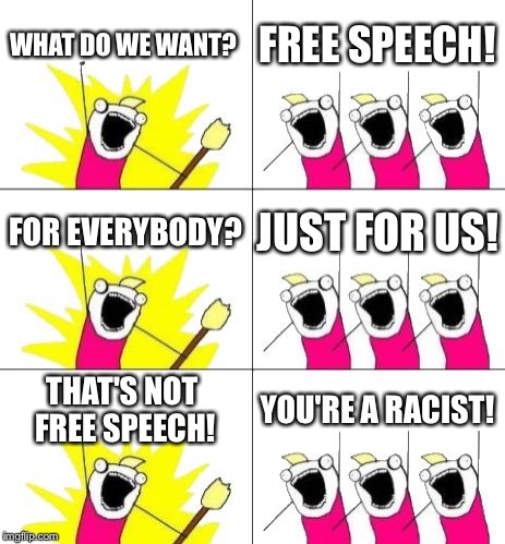 How liberals view free speech  | WHAT DO WE WANT? FREE SPEECH! FOR EVERYBODY? JUST FOR US! THAT'S NOT FREE SPEECH! YOU'RE A RACIST! | image tagged in memes,what do we want 3,free speech,funny memes,liberal logic | made w/ Imgflip meme maker