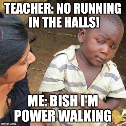 Third World Skeptical Kid Meme | TEACHER: NO RUNNING IN THE HALLS! ME: BISH I'M POWER WALKING | image tagged in memes,third world skeptical kid | made w/ Imgflip meme maker