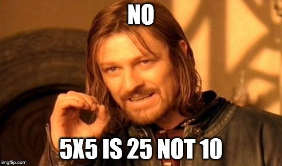 One Does Not Simply | NO; 5X5 IS 25 NOT 10 | image tagged in memes,one does not simply | made w/ Imgflip meme maker