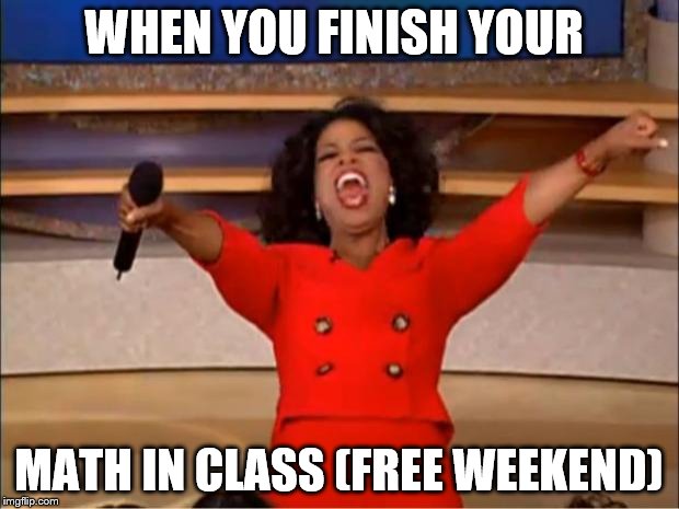 Oprah You Get A Meme | WHEN YOU FINISH YOUR; MATH IN CLASS
(FREE WEEKEND) | image tagged in memes,oprah you get a | made w/ Imgflip meme maker