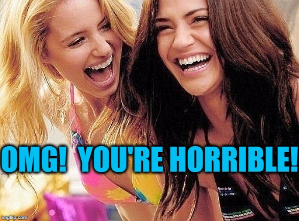 laughing | OMG!  YOU'RE HORRIBLE! | image tagged in laughing | made w/ Imgflip meme maker