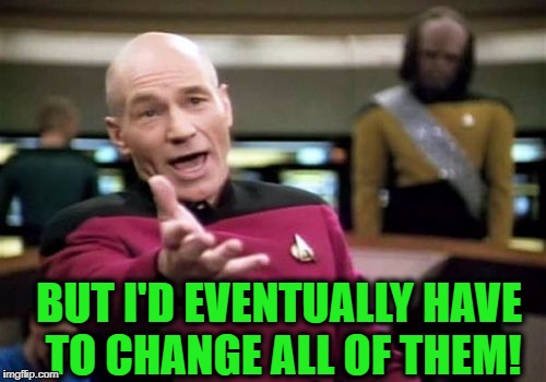 Picard Wtf Meme | BUT I'D EVENTUALLY HAVE TO CHANGE ALL OF THEM! | image tagged in memes,picard wtf | made w/ Imgflip meme maker