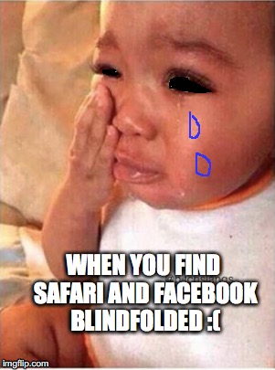 WHEN YOU FIND SAFARI AND FACEBOOK BLINDFOLDED :( | image tagged in omg | made w/ Imgflip meme maker