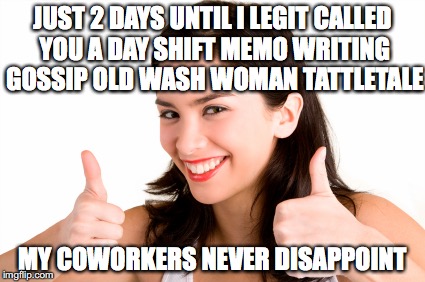 thumbs up woman | JUST 2 DAYS UNTIL I LEGIT CALLED YOU A DAY SHIFT MEMO WRITING GOSSIP OLD WASH WOMAN TATTLETALE; MY COWORKERS NEVER DISAPPOINT | image tagged in thumbs up woman | made w/ Imgflip meme maker