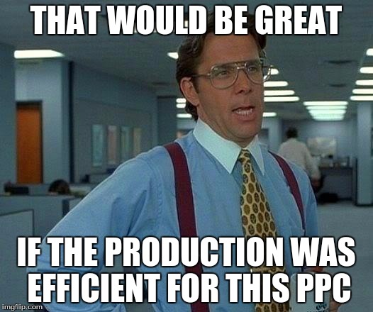 That Would Be Great Meme | THAT WOULD BE GREAT; IF THE PRODUCTION WAS EFFICIENT FOR THIS PPC | image tagged in memes,that would be great | made w/ Imgflip meme maker