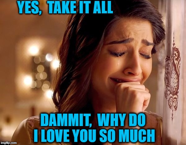 YES,  TAKE IT ALL DAMMIT,  WHY DO I LOVE YOU SO MUCH | made w/ Imgflip meme maker